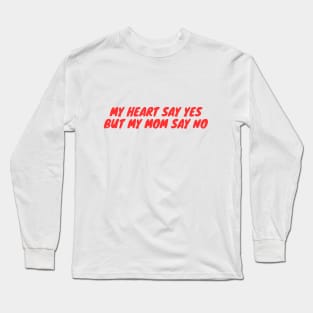 My heart say yes but my mom say no Long Sleeve T-Shirt